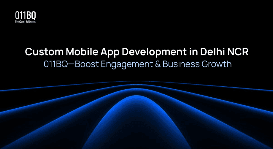 Custom Mobile App Development in Delhi NCR | 011BQ—Boost Engagement & Business Growth