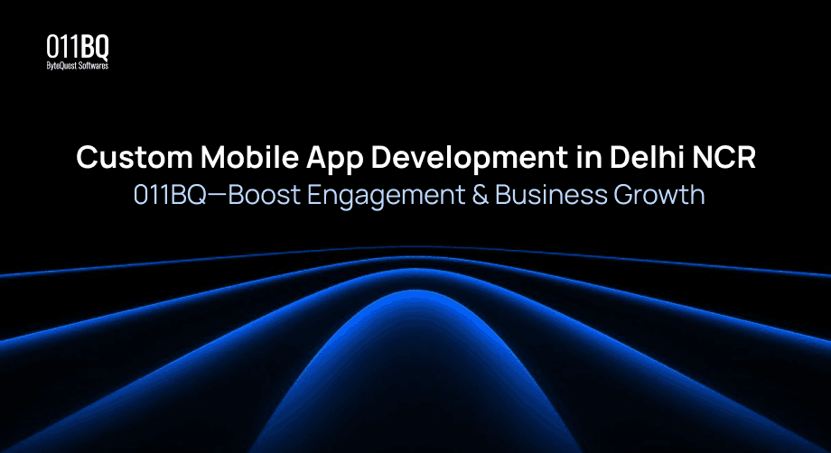 Custom Mobile App Development in Delhi NCR | 011BQ—Boost Engagement & Business Growth