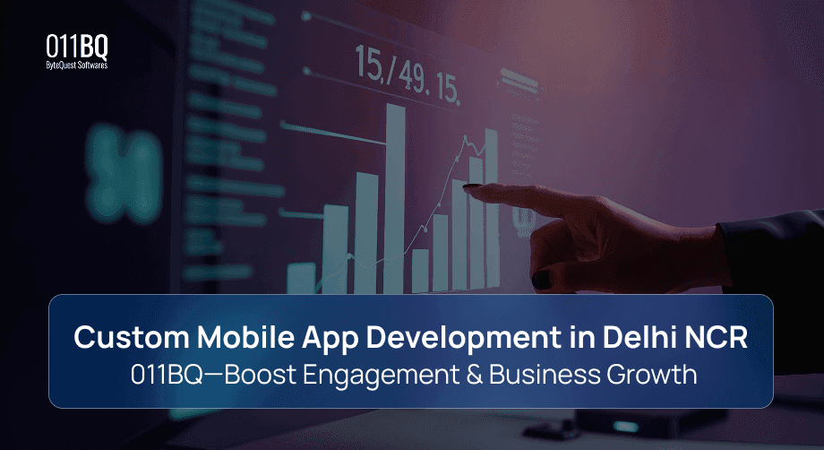 Custom Mobile App Development in Delhi NCR | 011BQ—Boost Engagement & Business Growth